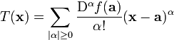 T(\mathbf{x}) = \sum_{|\alpha| \ge 0}^{}{\frac{\mathrm{D}^{\alpha}f(\mathbf{a})}{\alpha&nbsp;!}(\mathbf{x}-\mathbf{a})^{\alpha}}\!