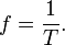 
f=\frac{1}{T}. \,
