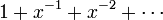 1 + x^{-1} + x^{-2} + \cdots