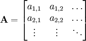  \mathbf{A} = 

\begin{bmatrix}
   a_{1,1} & a_{1,2} & \dots \\
   a_{2,1} & a_{2,2} & \dots \\
   \vdots & \vdots & \ddots
\end{bmatrix}


