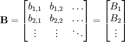  \mathbf{B} = 

\begin{bmatrix}
   b_{1,1} & b_{1,2} & \dots \\
   b_{2,1} & b_{2,2} & \dots \\
   \vdots & \vdots & \ddots
\end{bmatrix}
=
\begin{bmatrix}
   B_1 \\
   B_2 \\
   \vdots
\end{bmatrix}

