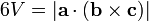 6V= |\mathbf{a} \cdot (\mathbf{b} \times \mathbf{c})| \,