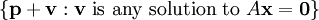 \left\{ \textbf{p}+\textbf{v}&nbsp;: \textbf{v}\text{ is any solution to }A\textbf{x}=\textbf{0} \right\}