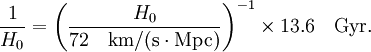  \frac{1}{H_0} = \left( \frac{H_0}{72\quad\text{km/(s}\cdot\text{Mpc)} } \right)^{-1} \times 13.6 \quad\text{Gyr}. 