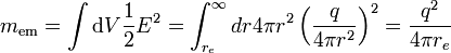 m_\mathrm{em} = \int \operatorname{d}V {1\over 2}E^2 = \int_{r_e}^\infty dr 4\pi r^2 \left( {q\over 4\pi r^2} \right) ^2 = {q^2 \over 4\pi r_e}