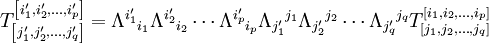 T^{\left[i_1',i_2',\dots,i_p'\right]}_{\left[j_1',j_2',\dots,j_q'\right]} = 
\Lambda^{i_1'}{}_{i_1}\Lambda^{i_2'}{}_{i_2}\cdots\Lambda^{i_p'}{}_{i_p}
\Lambda_{j_1'}{}^{j_1}\Lambda_{j_2'}{}^{j_2}\cdots\Lambda_{j_q'}{}^{j_q}
T^{\left[i_1,i_2,\dots,i_p\right]}_{\left[j_1,j_2,\dots,j_q\right]}