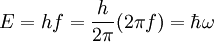 E = h f = {h \over 2\pi} (2\pi f) = \hbar \omega \;
