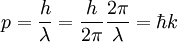 p = { h \over \lambda } = { h \over 2\pi } {2\pi \over \lambda} = \hbar k\;