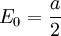 E_0 = {a\over 2}
\,