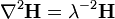 \nabla^2\mathbf{H} = \lambda^{-2} \mathbf{H}\,