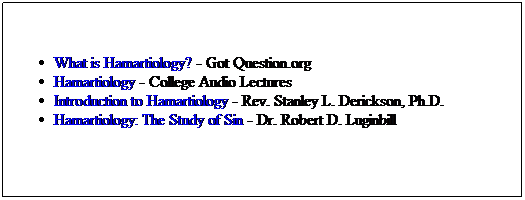 Text Box: What is Hamartiology? - Got Question.org
Hamartiology - College Audio Lectures
Introduction to Hamartiology - Rev. Stanley L. Derickson, Ph.D.
Hamartiology: The Study of Sin - Dr. Robert D. Luginbill
